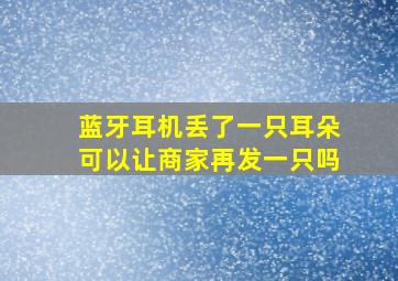 蓝牙耳机丢了一只耳朵可以让商家再发一只吗