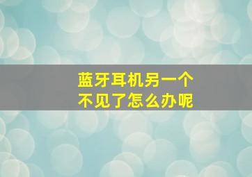 蓝牙耳机另一个不见了怎么办呢