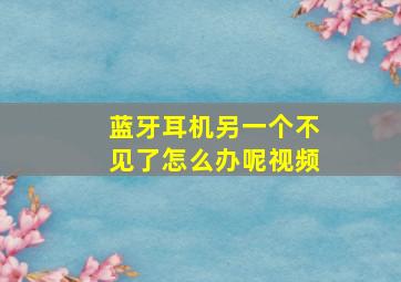 蓝牙耳机另一个不见了怎么办呢视频