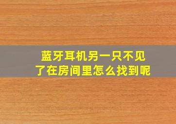 蓝牙耳机另一只不见了在房间里怎么找到呢