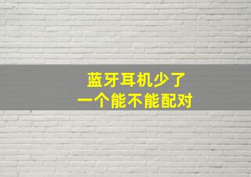 蓝牙耳机少了一个能不能配对