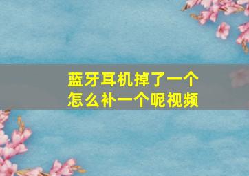 蓝牙耳机掉了一个怎么补一个呢视频