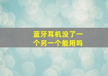 蓝牙耳机没了一个另一个能用吗