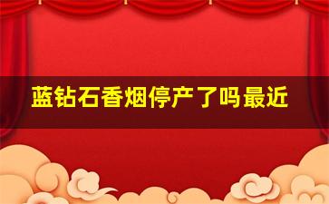 蓝钻石香烟停产了吗最近