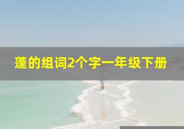 蓬的组词2个字一年级下册