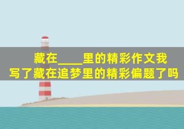 藏在____里的精彩作文我写了藏在追梦里的精彩偏题了吗