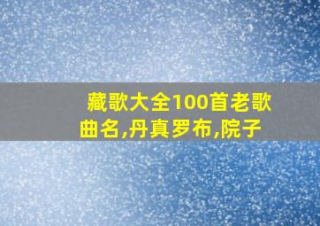 藏歌大全100首老歌曲名,丹真罗布,院子