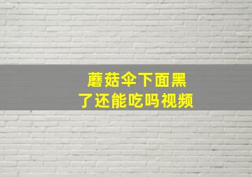 蘑菇伞下面黑了还能吃吗视频