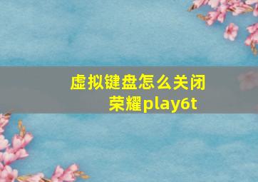 虚拟键盘怎么关闭荣耀play6t