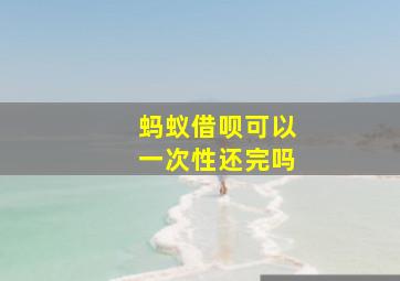 蚂蚁借呗可以一次性还完吗