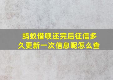 蚂蚁借呗还完后征信多久更新一次信息呢怎么查