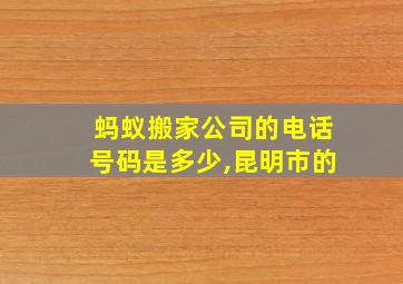 蚂蚁搬家公司的电话号码是多少,昆明市的