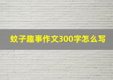 蚊子趣事作文300字怎么写