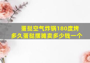 蛋挞空气炸锅180度烤多久蛋挞摆摊卖多少钱一个