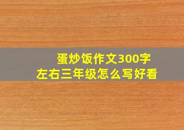 蛋炒饭作文300字左右三年级怎么写好看