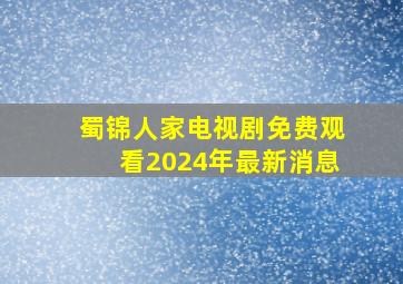 蜀锦人家电视剧免费观看2024年最新消息