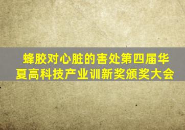 蜂胶对心脏的害处第四届华夏高科技产业训新奖颁奖大会