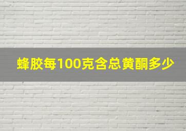 蜂胶每100克含总黄酮多少