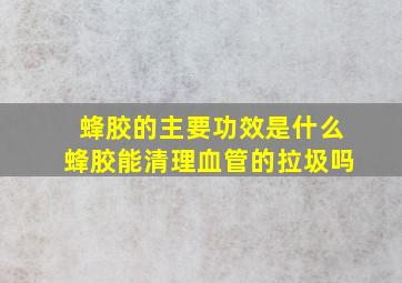 蜂胶的主要功效是什么蜂胶能清理血管的拉圾吗