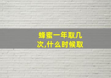 蜂蜜一年取几次,什么时候取