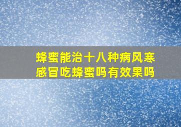 蜂蜜能治十八种病风寒感冒吃蜂蜜吗有效果吗