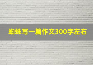 蜘蛛写一篇作文300字左右