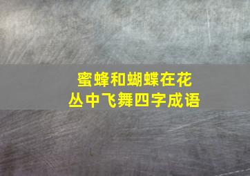 蜜蜂和蝴蝶在花丛中飞舞四字成语