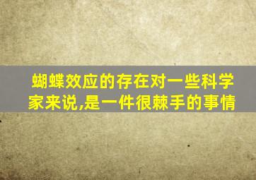 蝴蝶效应的存在对一些科学家来说,是一件很棘手的事情