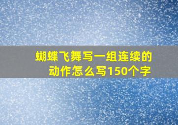 蝴蝶飞舞写一组连续的动作怎么写150个字