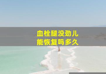 血栓腿没劲儿能恢复吗多久