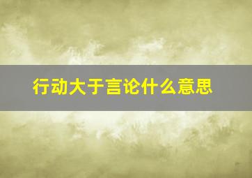 行动大于言论什么意思