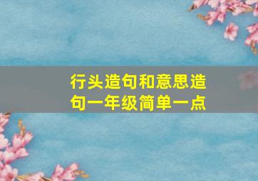 行头造句和意思造句一年级简单一点