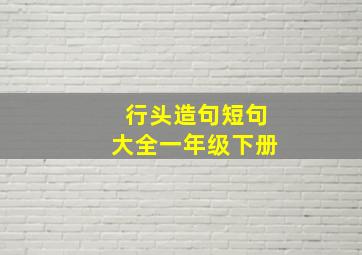 行头造句短句大全一年级下册