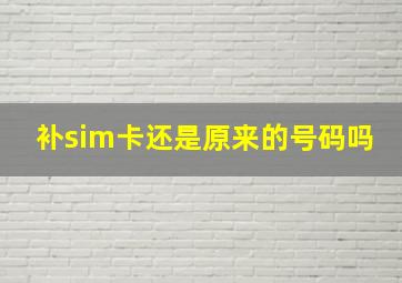 补sim卡还是原来的号码吗