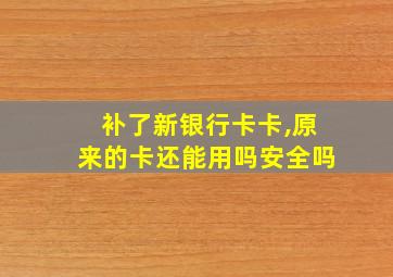 补了新银行卡卡,原来的卡还能用吗安全吗