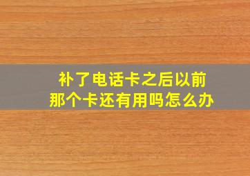 补了电话卡之后以前那个卡还有用吗怎么办