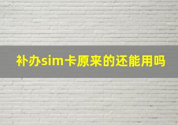 补办sim卡原来的还能用吗