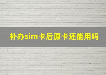 补办sim卡后原卡还能用吗