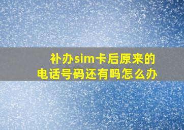 补办sim卡后原来的电话号码还有吗怎么办