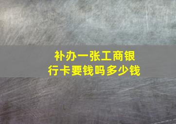 补办一张工商银行卡要钱吗多少钱