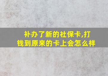 补办了新的社保卡,打钱到原来的卡上会怎么样