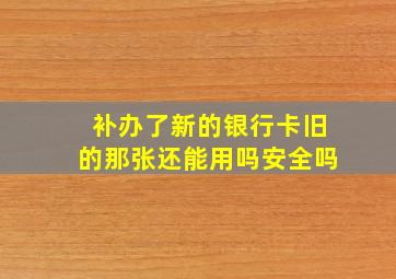 补办了新的银行卡旧的那张还能用吗安全吗