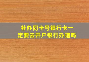 补办同卡号银行卡一定要去开户银行办理吗