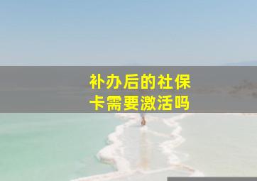 补办后的社保卡需要激活吗