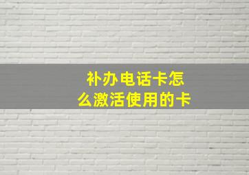 补办电话卡怎么激活使用的卡