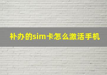 补办的sim卡怎么激活手机