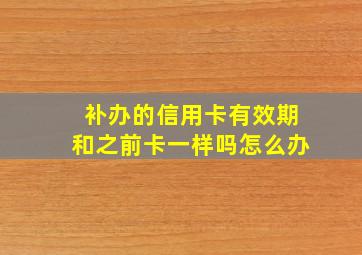 补办的信用卡有效期和之前卡一样吗怎么办