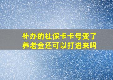 补办的社保卡卡号变了养老金还可以打进来吗