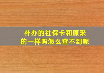 补办的社保卡和原来的一样吗怎么查不到呢