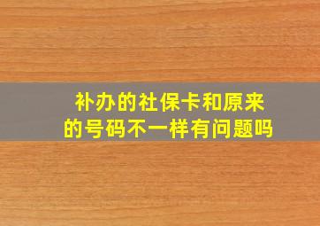 补办的社保卡和原来的号码不一样有问题吗